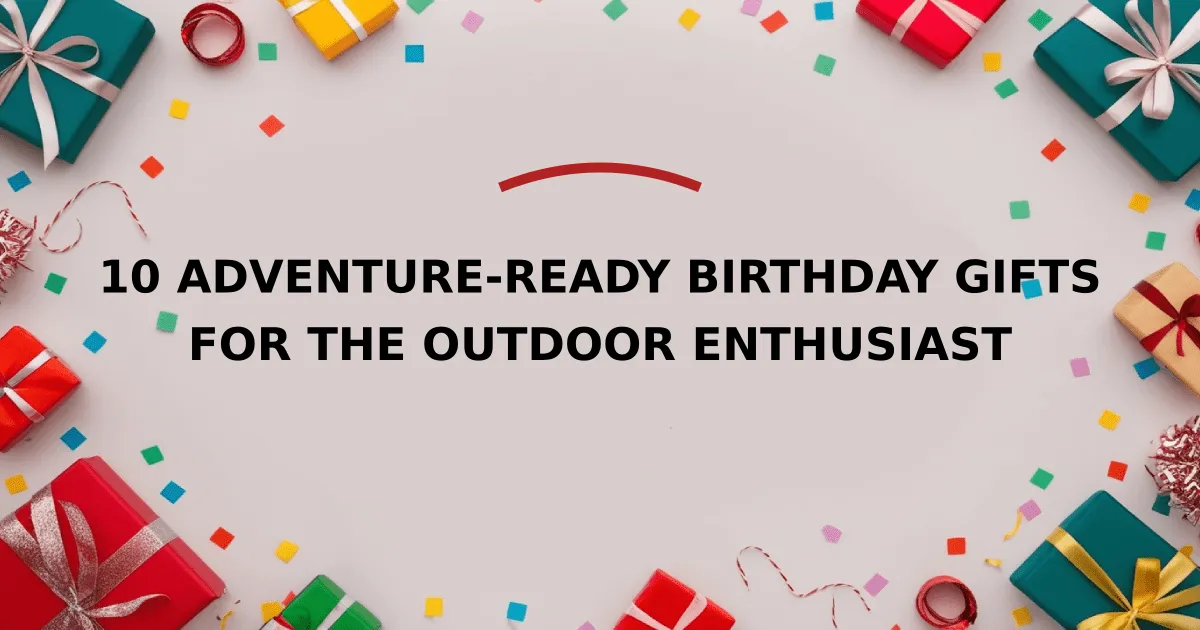 10 Adventure-Ready Birthday Gifts for the Outdoor Enthusiast